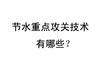 2019年節(jié)水重點攻關技術是哪些？