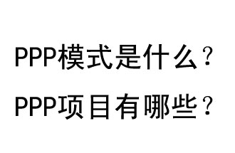 PPP模式是什么？PPP項(xiàng)目有哪些？